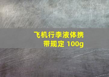 飞机行李液体携带规定 100g